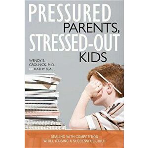 Pressured Parents, Stressed-Out Kids: Dealing with Competition While Raising a Successful Child - Wendy S. Grolnick imagine