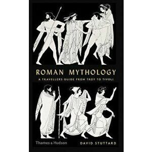 Roman Mythology: A Traveler's Guide from Troy to Tivoli, Hardcover - David Stuttard imagine