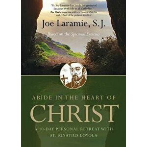 Abide in the Heart of Christ: A 10-Day Personal Retreat with St. Ignatius Loyola, Paperback - Joe Laramie S. J. imagine