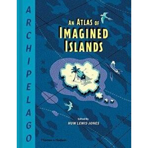 Archipelago: An Atlas of Imagined Islands, Hardcover - Huw Lewis-Jones imagine