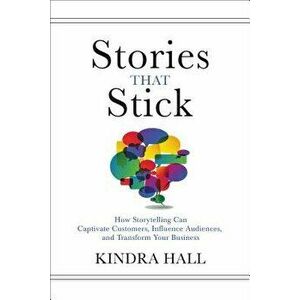 Stories That Stick: How Storytelling Can Captivate Customers, Influence Audiences, and Transform Your Business, Hardcover - Kindra Hall imagine