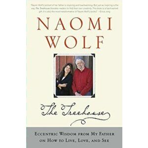 The Treehouse: Eccentric Wisdom from My Father on How to Live, Love, and See, Paperback - Naomi Wolf imagine