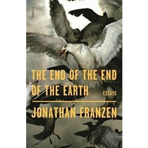 The End of the End of the Earth: Essays, Paperback - Jonathan Franzen imagine