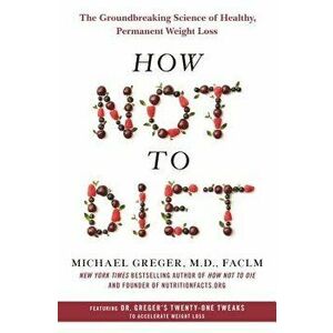 How Not to Diet: The Groundbreaking Science of Healthy, Permanent Weight Loss, Hardcover - Michael Greger imagine