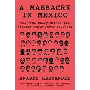 A Massacre in Mexico: The True Story Behind the Missing Forty Three Students, Paperback - Anabel Hernandez imagine