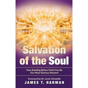 Salvation of the Soul: How Standing Before Christ Can Be Our Most Glorious Moment, Paperback - James T. Harman imagine