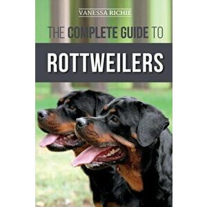 The Complete Guide to Rottweilers: Training, Health Care, Feeding, Socializing, and Caring for your new Rottweiler Puppy, Paperback - Vanessa Richie imagine