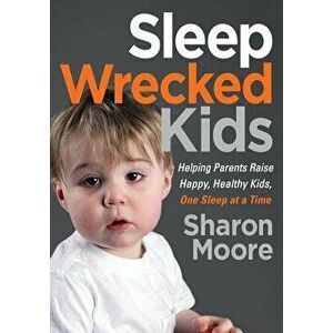 Sleep Wrecked Kids: Helping Parents Raise Happy, Healthy Kids, One Sleep at a Time, Paperback - Sharon Moore imagine