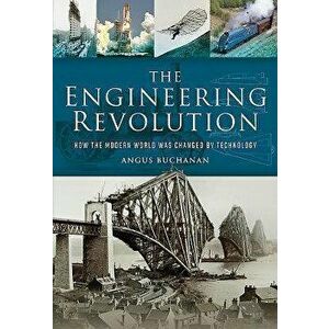 The Engineering Revolution: How the Modern World Was Changed by Technology, Hardcover - Angus Buchanan imagine