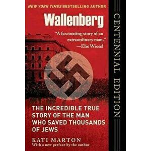Wallenberg: The Incredible True Story of the Man Who Saved the Jews of Budapest, Paperback - Kati Marton imagine