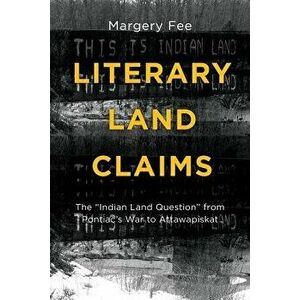 Literary Land Claims: The "indian Land Question" from Pontiac's War to Attawapiskat, Paperback - Margery Fee imagine