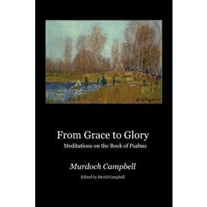 From Grace to Glory: Meditations on the Book of Psalms, Paperback - Murdoch Campbell imagine