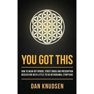 You Got This: How to Wean Off Opioids, Street Drugs and Prescription Medication With Little to No Withdrawal Symptoms, Hardcover - Dan Knudsen imagine