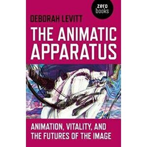 The Animatic Apparatus: Animation, Vitality, and the Futures of the Image, Paperback - Deborah Levitt imagine