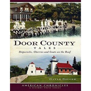 Door County Tales: Shipwrecks, Cherries and Goats on the Roof - Gayle Soucek imagine
