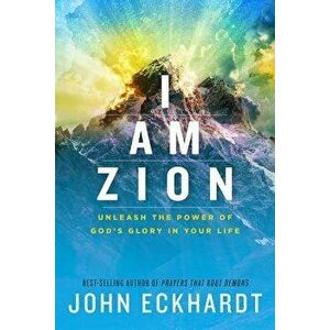 I Am Zion: Unleash the Power of God's Glory in Your Life, Paperback - John Eckhardt imagine