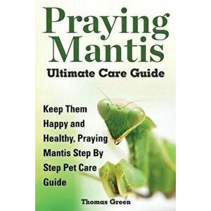 Praying Mantis Ultimate Care Guide, Paperback - Thomas Green imagine
