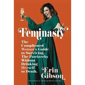 Feminasty: The Complicated Woman's Guide to Surviving the Patriarchy Without Drinking Herself to Death, Paperback - Erin Gibson imagine