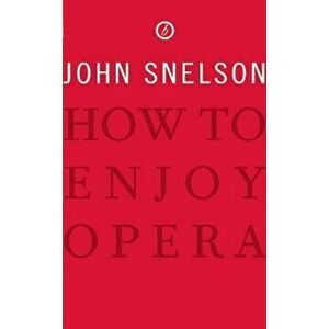 How to Enjoy Opera, Paperback - John Snelson imagine