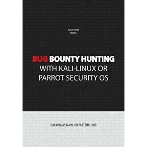 Bug bounty hunting with Kali-Linux or Parrot security OS: Hacking as main- or part-time job, Paperback - Alicia Noors imagine