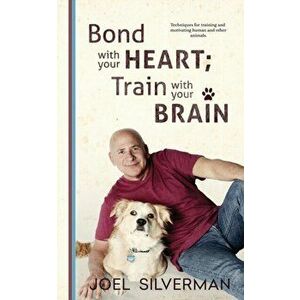 Bond With Your Heart; Train With Your Brain, Paperback - Joel Silverman imagine