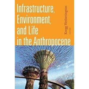 Infrastructure, Environment, and Life in the Anthropocene, Paperback - Kregg Hetherington imagine