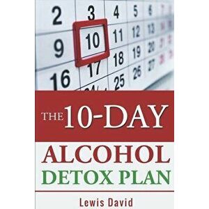 The 10-Day Alcohol Detox Plan: Stop Drinking Easily & Safely, Paperback - Lewis David imagine