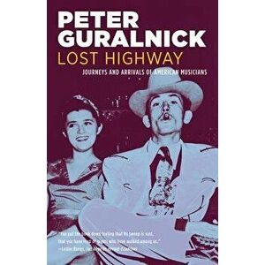 Lost Highway: Journeys and Arrivals of American Musicians, Paperback - Peter Guralnick imagine