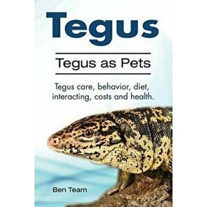Tegus. Tegus as Pets. Tegus care, behavior, diet, interacting, costs and health., Paperback - Ben Team imagine