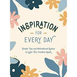 Inspiration for Every Day : Simple Tips and Motivational Quotes to Light Your Creative Spark - *** imagine