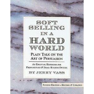 Soft Selling in a Hard World: Plain Talk on the Art of Persuasion, Paperback - Jerry Vass imagine