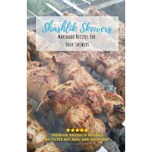 Shashlik Skewers: Shashlik Recipes for your perfect barbecue, Paperback - Sascha Schaschlik imagine