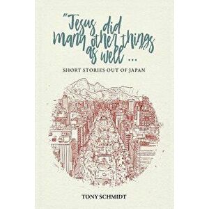 Jesus Did Many Other Things as Well...: Short Stories Out of Japan, Paperback - Anthony Schmidt imagine