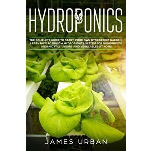 Hydroponics: The Complete Guide to Start Your Own Hydroponic Garden. Learn How to Build a Hydroponics System for Homegrown Organic, Paperback - James imagine