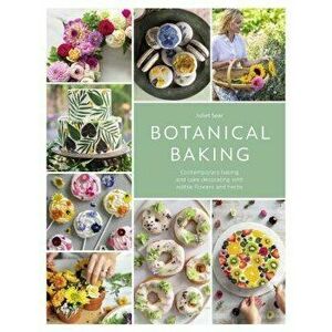 Botanical Baking: Contemporary Baking and Cake Decorating with Edible Flowers and Herbs, Hardcover - Juliet Sear imagine