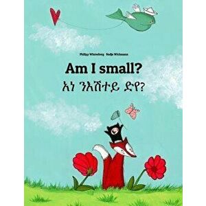 Am I Small? 'ana Ne'esataye Deya?: Bilingual Children's Book English-Tigrinya (Dual Language/Bilingual Edition), Paperback - Philipp Winterberg imagine