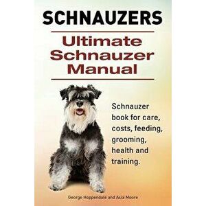 Schnauzer. Ultimate Schnauzer Manual. Schnauzer book for care, costs, feeding, grooming, health and training., Paperback - George Hoppendale imagine