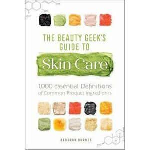 The Beauty Geek's Guide to Skin Care: 1, 000 Essential Definitions of Common Product Ingredients, Paperback - Deborah Burnes imagine