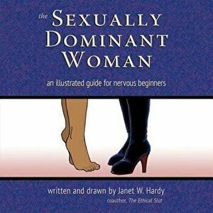 The Sexually Dominant Woman: An Illustrated Guide for Nervous Beginners, Paperback - Janet W. Hardy imagine