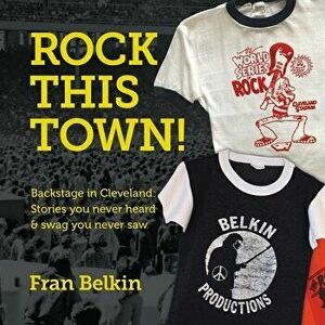Rock This Town!: Backstage in Cleveland: Stories You Never Heard & Swag You Never Saw, Paperback - Fran Belkin imagine