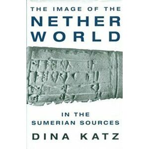 The Image of the Nether World in the Sumerian Sources, Hardcover - Dina Katz imagine