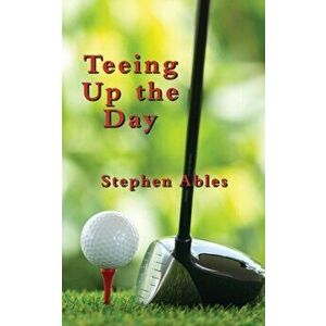 Teeing Up the Day, Paperback - Stephen Ables imagine