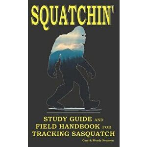 Squatchin': Study Guide and Field Handbook for Tracking Sasquatch, Paperback - Wendy Swanson imagine
