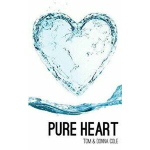 Pure Heart: Restoration of the Heart Through the Beatitudes, Paperback - Tom Cole imagine