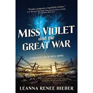 Miss Violet and the Great War: A Strangely Beautiful Novel, Paperback - Leanna Renee Hieber imagine