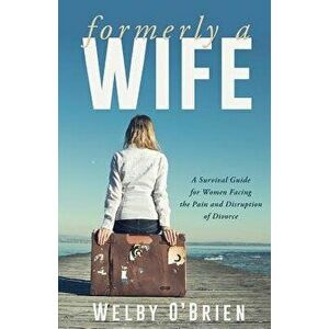 Formerly a Wife: A Survival Guide for Women Facing the Pain and Disruption of Divorce, Paperback - Welby O' Brien imagine