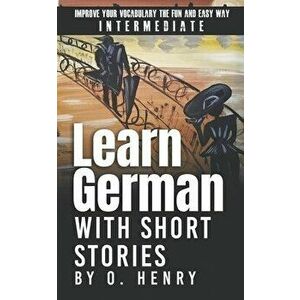 Learn German with Short Stories by O. Henry: Improve Your Vocabulary the Fun and Easy Way, Paperback - Ekaterina Klaer imagine