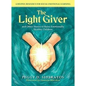 The Light Giver: and Other Stories to Raise Emotionally Healthy Children, Hardcover - Peggy D. Sideratos imagine