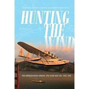 Hunting the Wind: Pan American World Airways' Epic Flying Boat Era, 1929-1946, Hardcover - Teresa Webber imagine