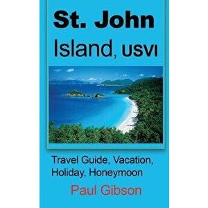 St. John Island, Usvi: Travel Guide, Vacation, Holiday, Honeymoon, Paperback - Paul Gibson imagine